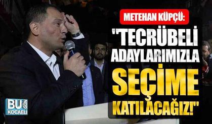 Metehan Küpçü, "Tecrübeli adaylarımızla seçime katılacağız!"